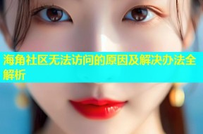 海角社区无法访问的原因及解决办法全解析