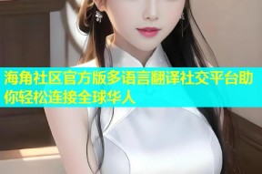 海角社区官方版多语言翻译社交平台助你轻松连接全球华人