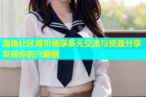 海角社区首页畅享多元交流与资源分享发现你的兴趣圈