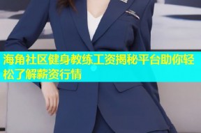 海角社区健身教练工资揭秘平台助你轻松了解薪资行情