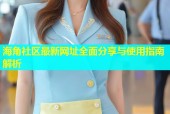 海角社区最新网址全面分享与使用指南解析
