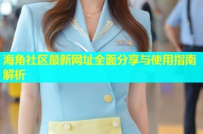 海角社区最新网址全面分享与使用指南解析