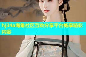 hj34a海角社区互动分享平台畅享精彩内容