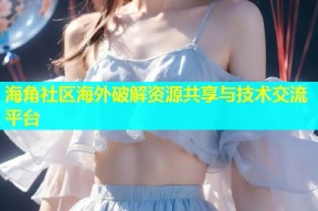 海角社区海外破解资源共享与技术交流平台