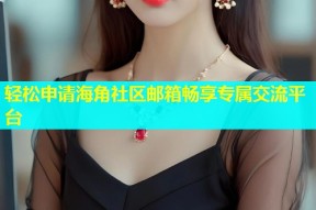 轻松申请海角社区邮箱畅享专属交流平台