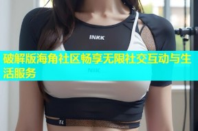 破解版海角社区畅享无限社交互动与生活服务