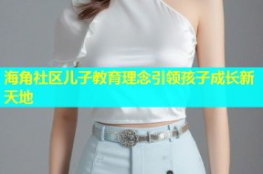 海角社区儿子教育理念引领孩子成长新天地
