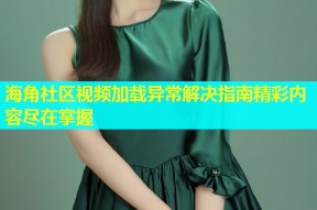 海角社区视频加载异常解决指南精彩内容尽在掌握