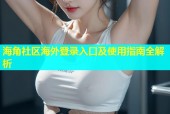 海角社区海外登录入口及使用指南全解析