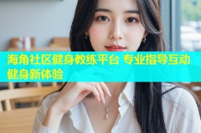 海角社区健身教练平台 专业指导互动健身新体验