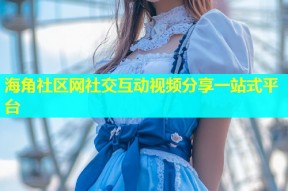 海角社区网社交互动视频分享一站式平台