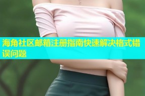 海角社区邮箱注册指南快速解决格式错误问题