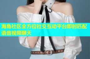 海角社区全方位社交互动平台即时匹配语音视频聊天
