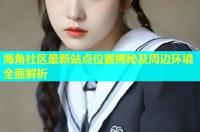 海角社区最新站点位置揭秘及周边环境全面解析