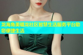 龙海角美福龙社区智慧生活服务平台助您便捷生活