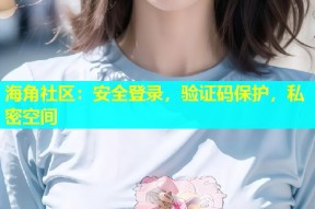 海角社区：安全登录，验证码保护，私密空间