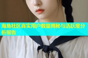 海角社区真实用户数量揭秘与活跃度分析报告