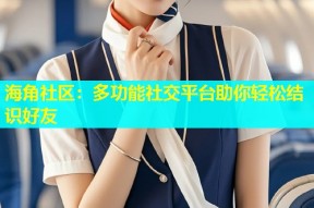海角社区：多功能社交平台助你轻松结识好友