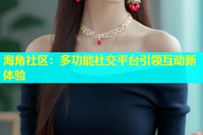 海角社区：多功能社交平台引领互动新体验