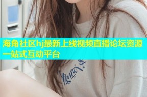 海角社区hj最新上线视频直播论坛资源一站式互动平台
