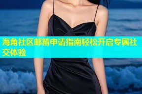 海角社区邮箱申请指南轻松开启专属社交体验