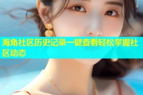 海角社区历史记录一键查看轻松掌握社区动态