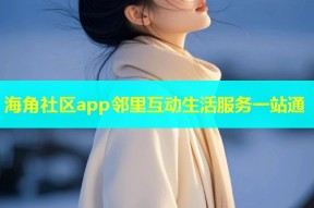 海角社区app邻里互动生活服务一站通
