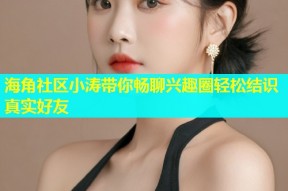 海角社区小涛带你畅聊兴趣圈轻松结识真实好友