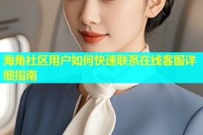 海角社区用户如何快速联系在线客服详细指南