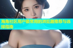 海角社区用户最常用的浏览器推荐与选择指南