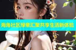 海角社区绿意汇聚共享生活新体验