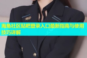 海角社区贴吧登录入口最新指南与使用技巧详解