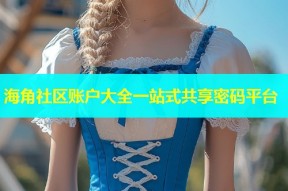 海角社区账户大全一站式共享密码平台