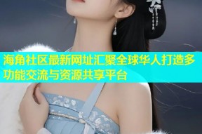 海角社区最新网址汇聚全球华人打造多功能交流与资源共享平台