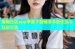 海角社区app苹果下载畅享本地生活与互动交流