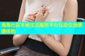 海角社区本地生活服务平台互动交流便捷体验