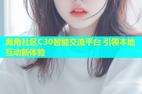 海角社区C30智能交流平台 引领本地互动新体验