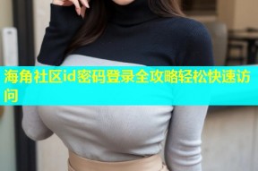 海角社区id密码登录全攻略轻松快速访问