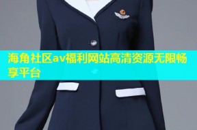 海角社区av福利网站高清资源无限畅享平台