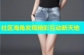 社区海角发现精彩互动新天地