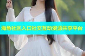 海角社区入口社交互动资源共享平台