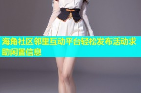 海角社区邻里互动平台轻松发布活动求助闲置信息
