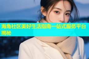 海角社区美好生活指南一站式服务平台揭秘