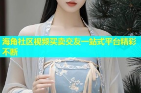 海角社区视频买卖交友一站式平台精彩不断