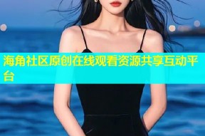 海角社区原创在线观看资源共享互动平台