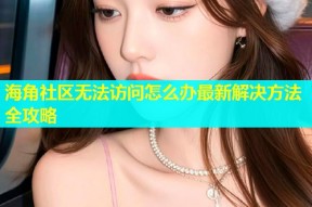 海角社区无法访问怎么办最新解决方法全攻略