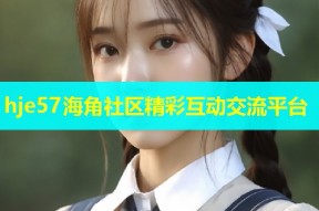 hje57海角社区精彩互动交流平台