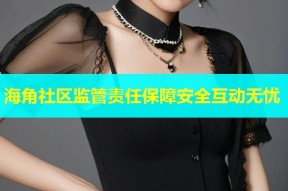 海角社区监管责任保障安全互动无忧