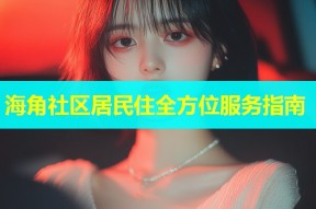 海角社区居民住全方位服务指南