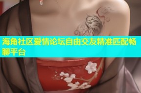 海角社区爱情论坛自由交友精准匹配畅聊平台